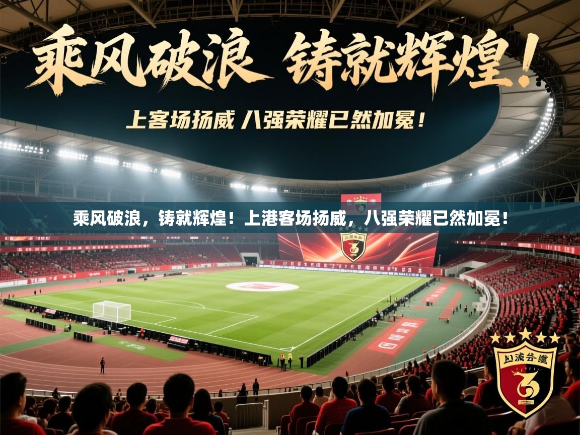 乘风破浪，铸就辉煌！上港客场扬威，八强荣耀已然加冕！  第2张