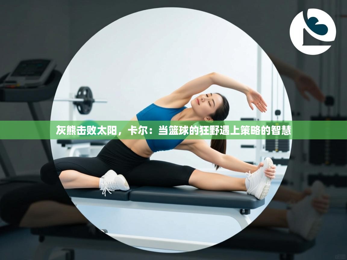 灰熊击败太阳，卡尔：当篮球的狂野遇上策略的智慧  第2张