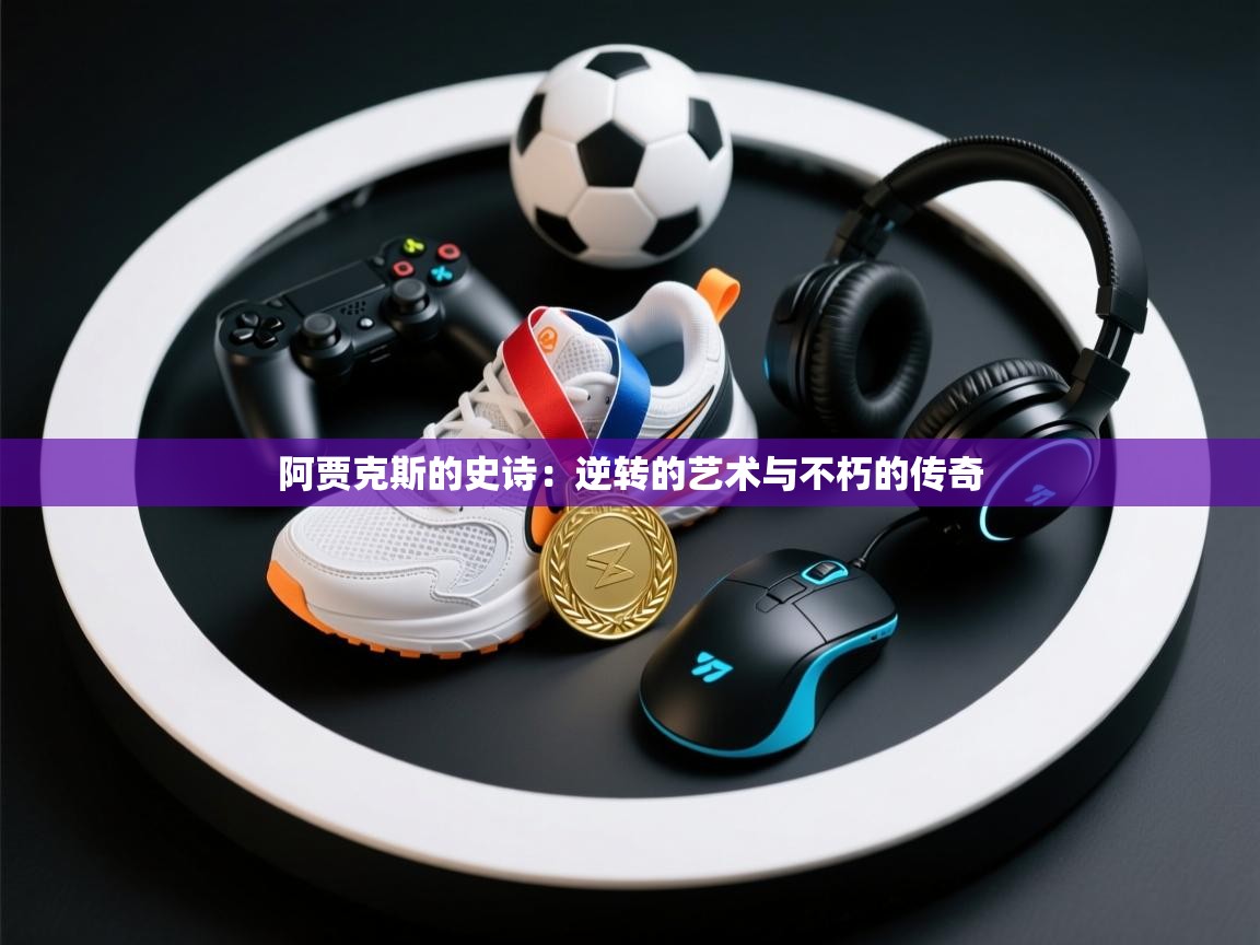 阿贾克斯的史诗：逆转的艺术与不朽的传奇  第1张