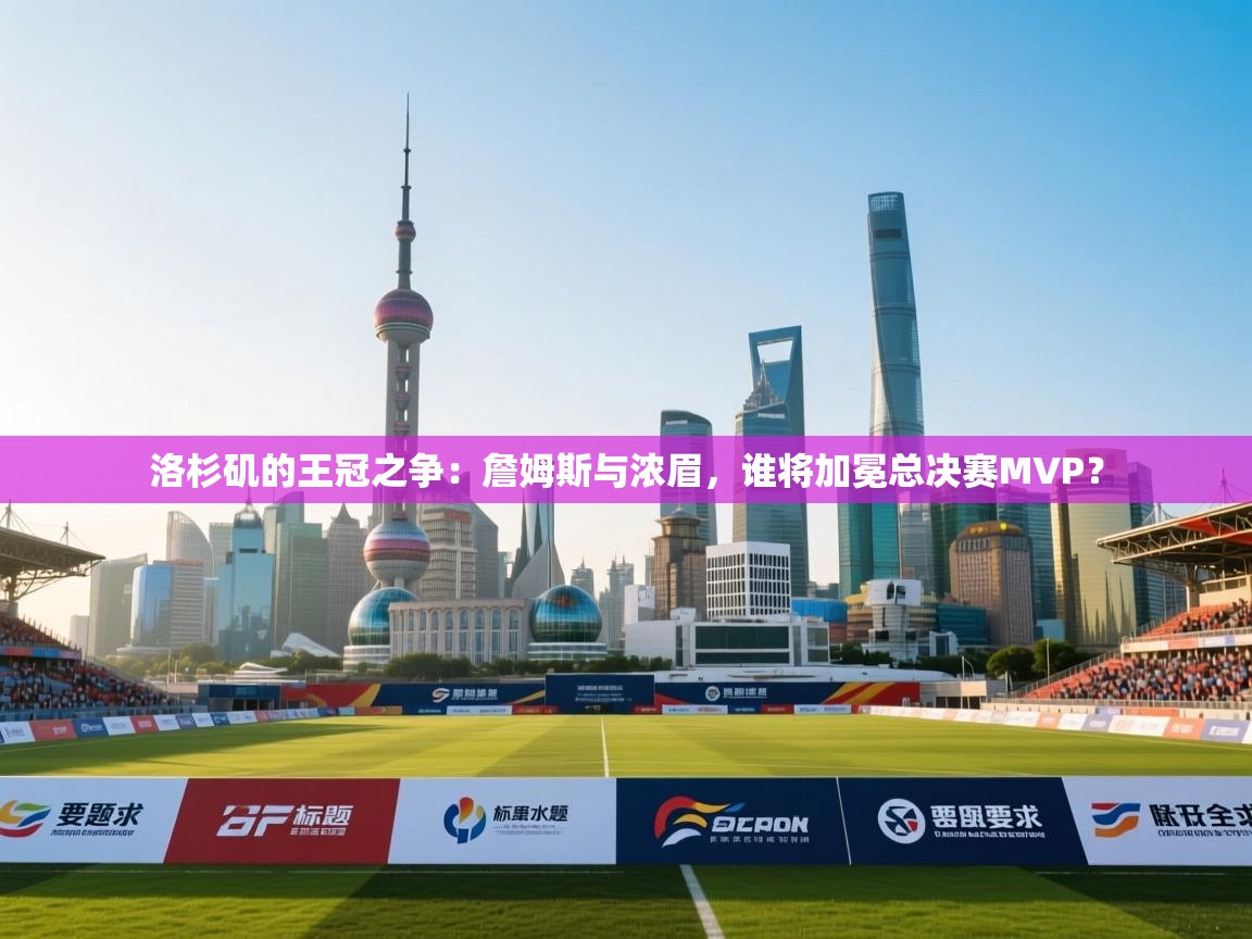 洛杉矶的王冠之争：詹姆斯与浓眉，谁将加冕总决赛MVP？  第2张