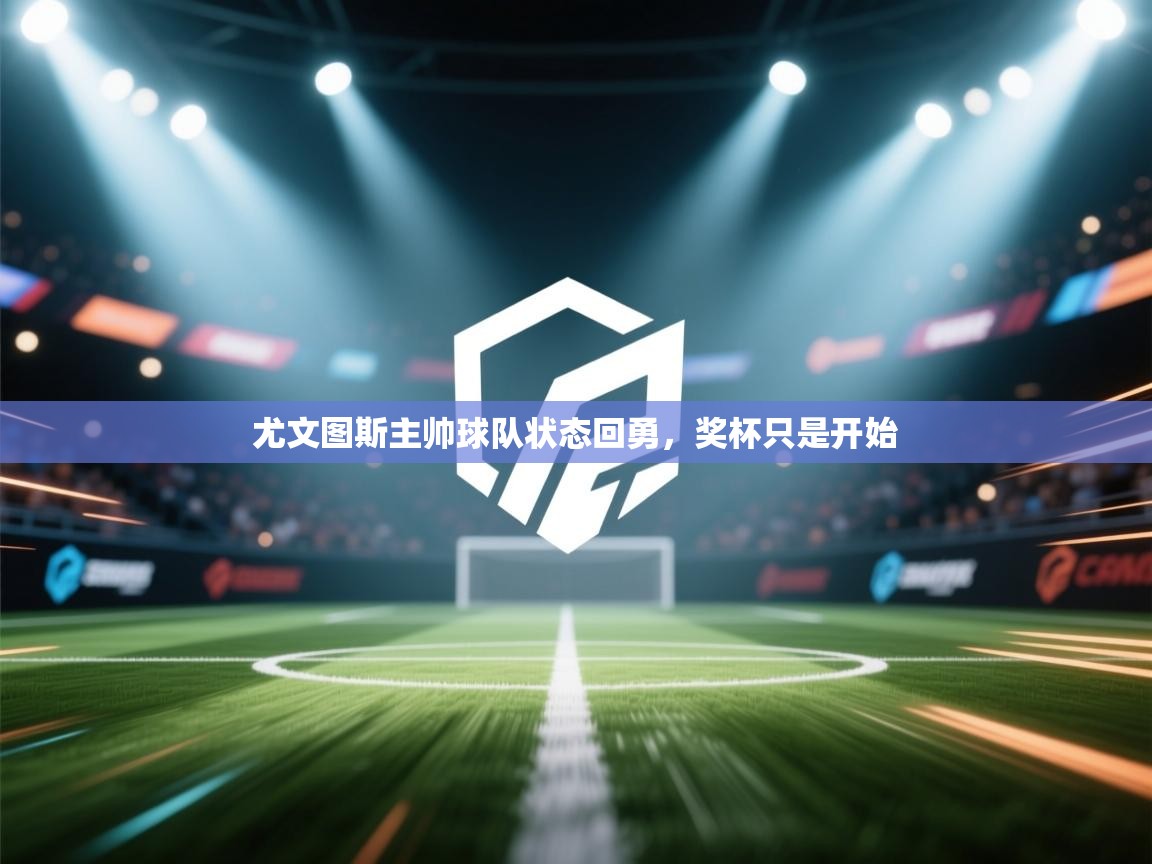 尤文图斯主帅球队状态回勇，奖杯只是开始  第2张