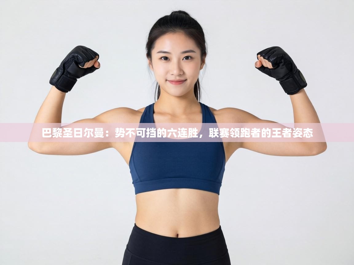 巴黎圣日尔曼：势不可挡的六连胜，联赛领跑者的王者姿态  第2张